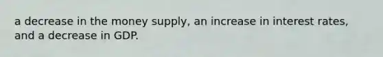 a decrease in the money​ supply, an increase in interest​ rates, and a decrease in GDP.