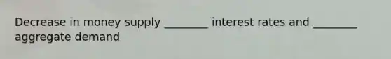 Decrease in money supply ________ interest rates and ________ aggregate demand