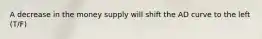 A decrease in the money supply will shift the AD curve to the left (T/F)