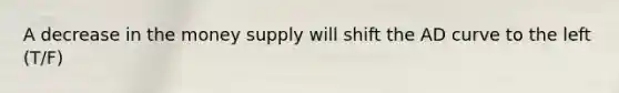 A decrease in the money supply will shift the AD curve to the left (T/F)