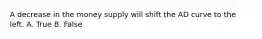 A decrease in the money supply will shift the AD curve to the left. A. True B. False