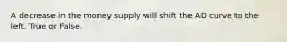 A decrease in the money supply will shift the AD curve to the left. True or False.