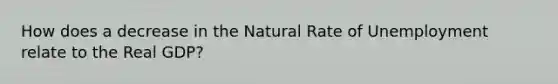 How does a decrease in the Natural Rate of Unemployment relate to the Real GDP?