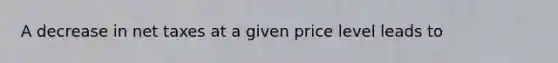 A decrease in net taxes at a given price level leads to