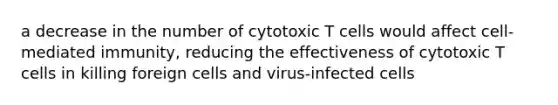 a decrease in the number of cytotoxic T cells would affect cell-mediated immunity, reducing the effectiveness of cytotoxic T cells in killing foreign cells and virus-infected cells