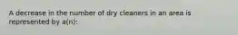 A decrease in the number of dry cleaners in an area is represented by a(n):