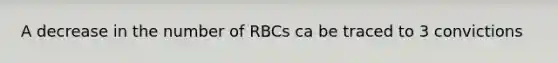 A decrease in the number of RBCs ca be traced to 3 convictions