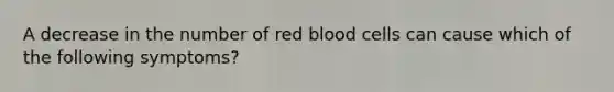 A decrease in the number of red blood cells can cause which of the following symptoms?