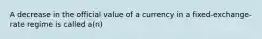 A decrease in the official value of a currency in a fixed-exchange-rate regime is called a(n)