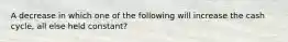 A decrease in which one of the following will increase the cash cycle, all else held constant?