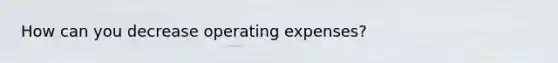 How can you decrease operating expenses?