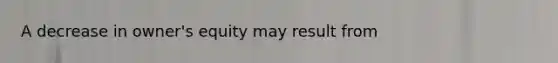 A decrease in owner's equity may result from