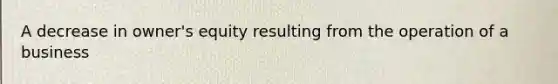 A decrease in owner's equity resulting from the operation of a business