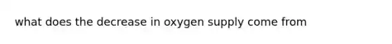 what does the decrease in oxygen supply come from