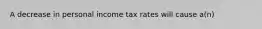 A decrease in personal income tax rates will cause a(n)