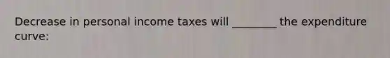 Decrease in personal income taxes will ________ the expenditure curve: