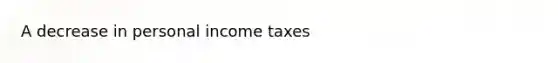 A decrease in personal income taxes