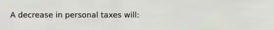 A decrease in personal taxes will: