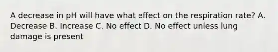 A decrease in pH will have what effect on the respiration rate? A. Decrease B. Increase C. No effect D. No effect unless lung damage is present