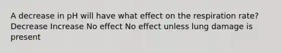 A decrease in pH will have what effect on the respiration rate? Decrease Increase No effect No effect unless lung damage is present