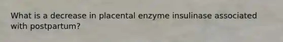 What is a decrease in placental enzyme insulinase associated with postpartum?