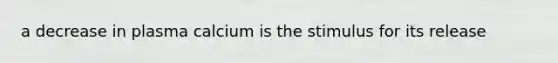 a decrease in plasma calcium is the stimulus for its release