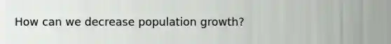 How can we decrease population growth?