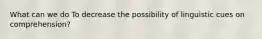What can we do To decrease the possibility of linguistic cues on comprehension?