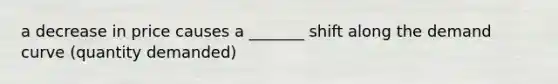 a decrease in price causes a _______ shift along the demand curve (quantity demanded)