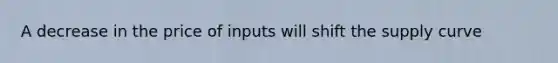 A decrease in the price of inputs will shift the supply curve