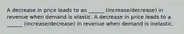 A decrease in price leads to an ______ (increase/decrease) in revenue when demand is elastic. A decrease in price leads to a ______ (increase/decrease) in revenue when demand is inelastic.