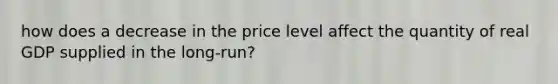 how does a decrease in the price level affect the quantity of real GDP supplied in the long-run?