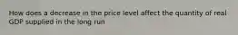 How does a decrease in the price level affect the quantity of real GDP supplied in the long​ run