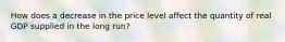 How does a decrease in the price level affect the quantity of real GDP supplied in the long run?