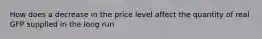 How does a decrease in the price level affect the quantity of real GFP supplied in the long run