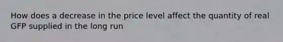 How does a decrease in the price level affect the quantity of real GFP supplied in the long run