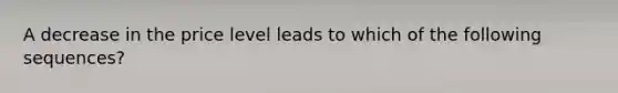 A decrease in the price level leads to which of the following sequences?