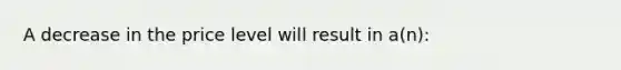 A decrease in the price level will result in a(n):