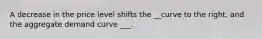 A decrease in the price level shifts the __curve to the right, and the aggregate demand curve ___.