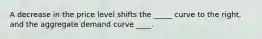 A decrease in the price level shifts the _____ curve to the right, and the aggregate demand curve ____.