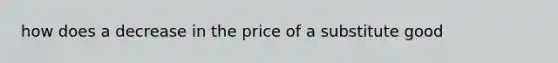 how does a decrease in the price of a substitute good