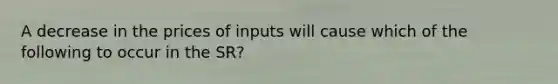 A decrease in the prices of inputs will cause which of the following to occur in the SR?