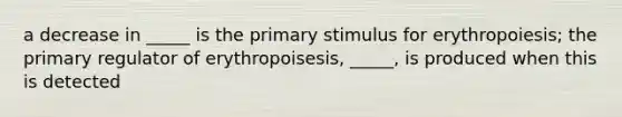 a decrease in _____ is the primary stimulus for erythropoiesis; the primary regulator of erythropoisesis, _____, is produced when this is detected