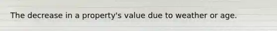 The decrease in a property's value due to weather or age.