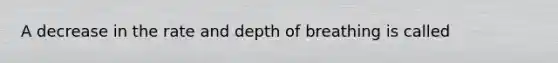 A decrease in the rate and depth of breathing is called