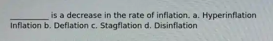 __________ is a decrease in the rate of inflation. a. Hyperinflation Inflation b. Deflation c. Stagflation d. Disinflation