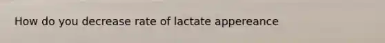 How do you decrease rate of lactate appereance