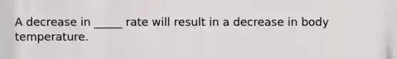 A decrease in _____ rate will result in a decrease in body temperature.