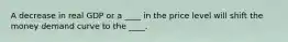 A decrease in real GDP or a ____ in the price level will shift the money demand curve to the ____.