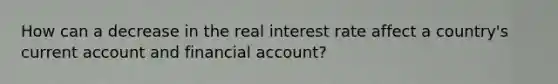 How can a decrease in the real interest rate affect a​ country's current account and financial​ account?